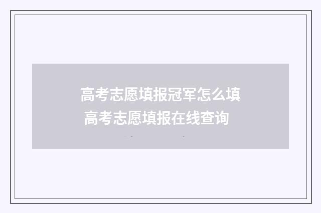 高考志愿填报冠军怎么填 高考志愿填报在线查询
