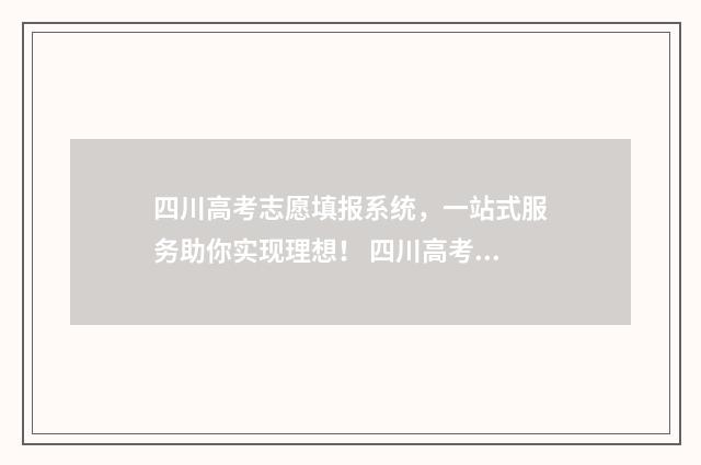 四川高考志愿填报系统，一站式服务助你实现理想！ 四川高考志愿填报指南手册