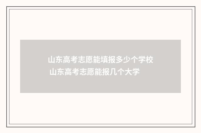 山东高考志愿能填报多少个学校 山东高考志愿能报几个大学