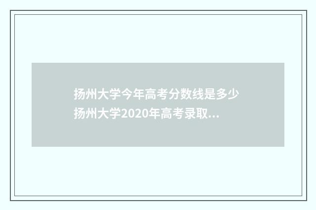 扬州大学今年高考分数线是多少 扬州大学2020年高考录取分数线是多少