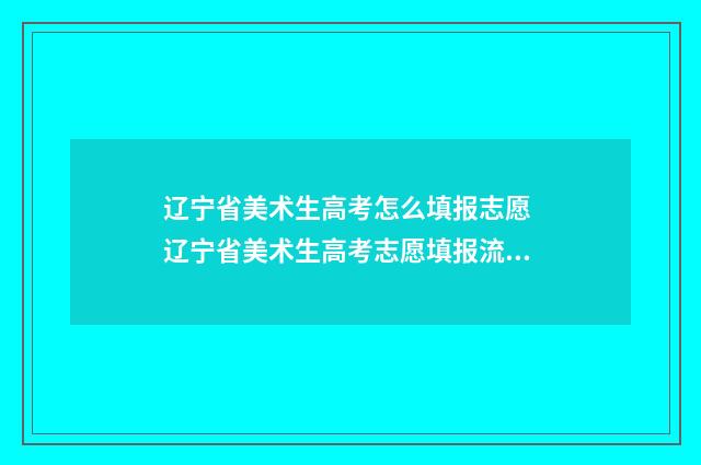 辽宁省美术生高考怎么填报志愿 辽宁省美术生高考志愿填报流程视频