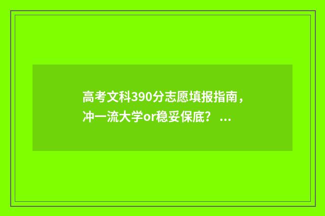 高考文科390分志愿填报指南，冲一流大学or稳妥保底？ 文科390多分的大学2020