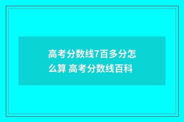 高考分数线7百多分怎么算 高考分数线百科