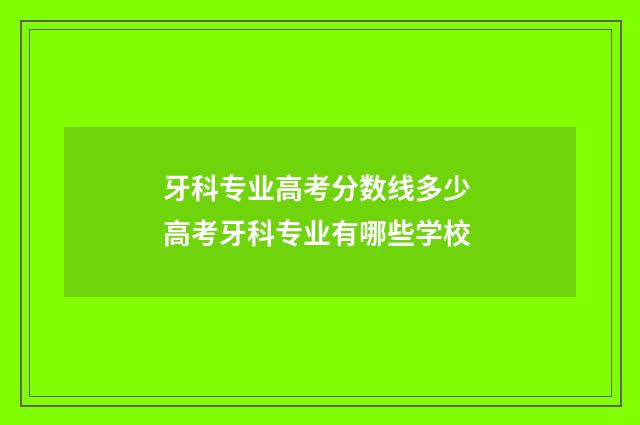 牙科专业高考分数线多少 高考牙科专业有哪些学校