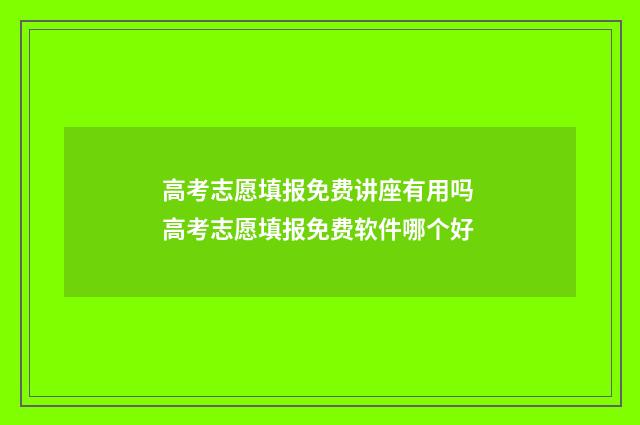 高考志愿填报免费讲座有用吗 高考志愿填报免费软件哪个好