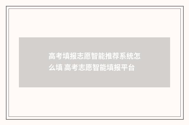 高考填报志愿智能推荐系统怎么填 高考志愿智能填报平台
