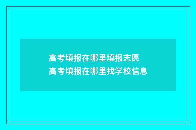 高考填报在哪里填报志愿 高考填报在哪里找学校信息