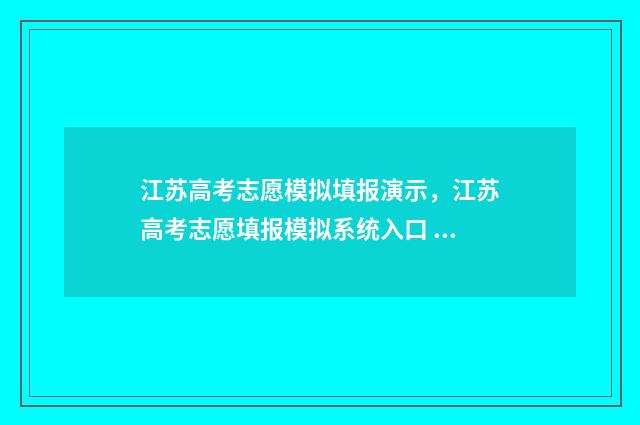 江苏高考志愿模拟填报演示,江苏高考志愿填报模拟系统入口 江苏高考志愿模式有哪些