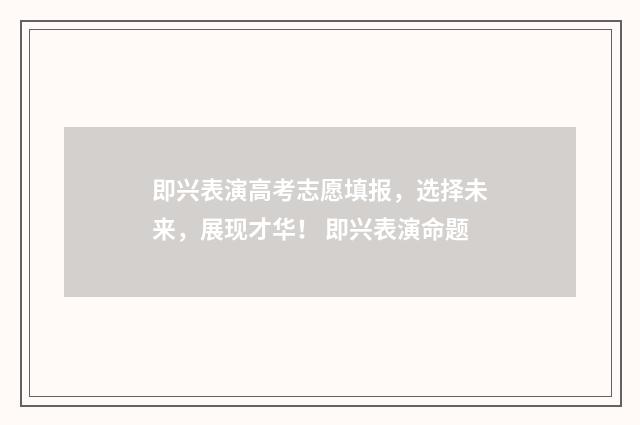 即兴表演高考志愿填报，选择未来，展现才华！ 即兴表演命题