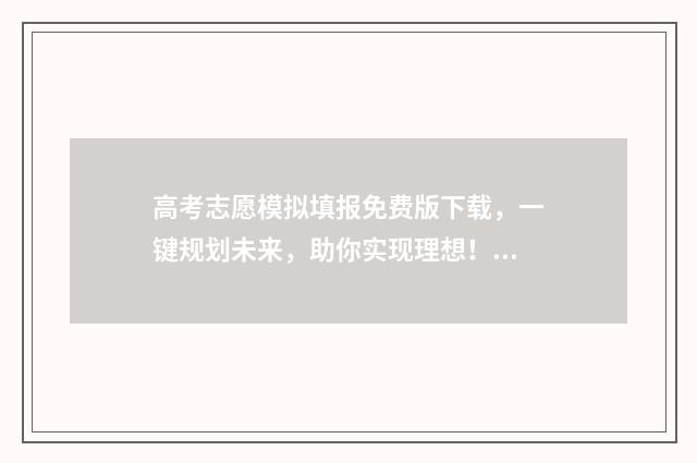 高考志愿模拟填报免费版下载，一键规划未来，助你实现理想！ 高考志愿模拟填报系统入口免费