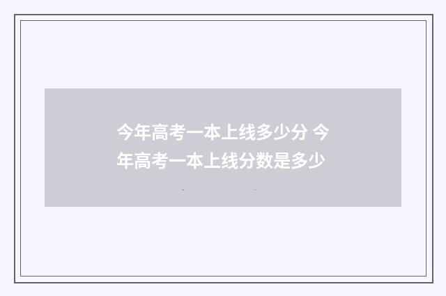 今年高考一本上线多少分 今年高考一本上线分数是多少