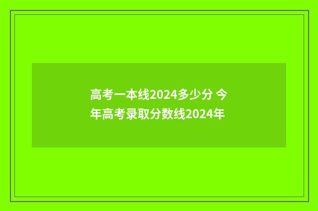 高考一本线2024多少分 今年高考录取分数线2024年
