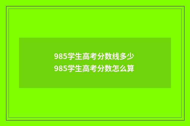 985学生高考分数线多少 985学生高考分数怎么算
