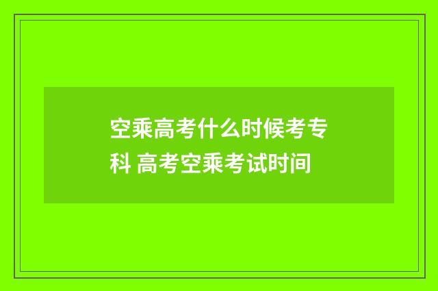 空乘高考什么时候考专科 高考空乘考试时间
