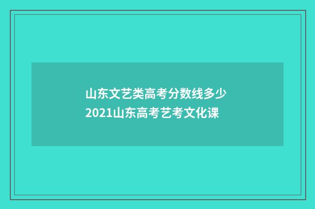 山东文艺类高考分数线多少 2021山东高考艺考文化课