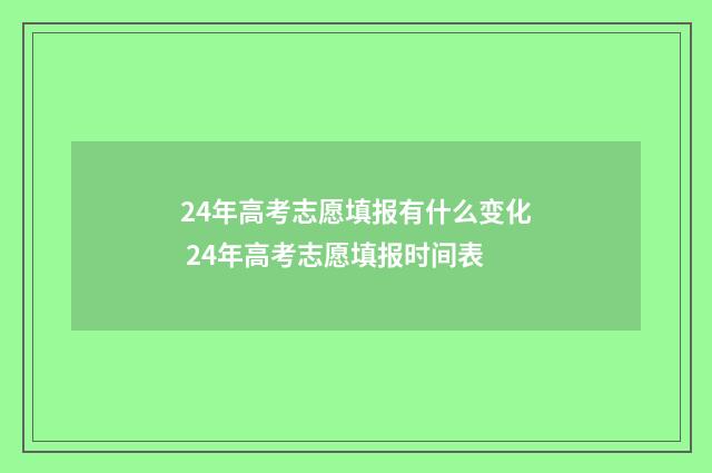 24年高考志愿填报有什么变化 24年高考志愿填报时间表
