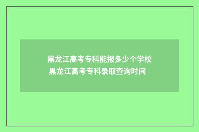 黑龙江高考专科能报多少个学校 黑龙江高考专科录取查询时间