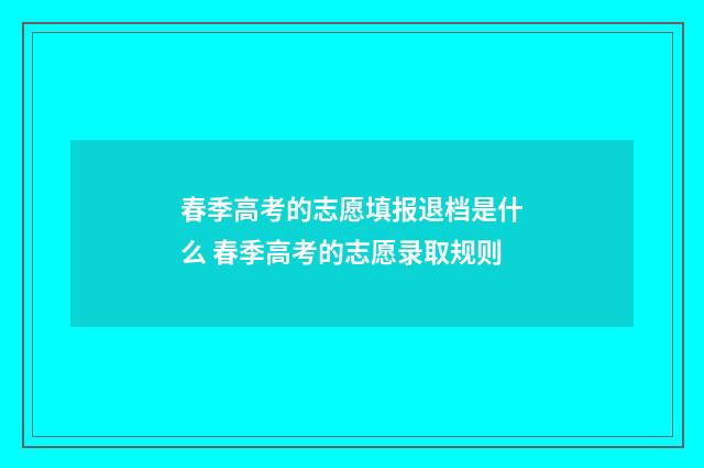 春季高考的志愿填报退档是什么 春季高考的志愿录取规则