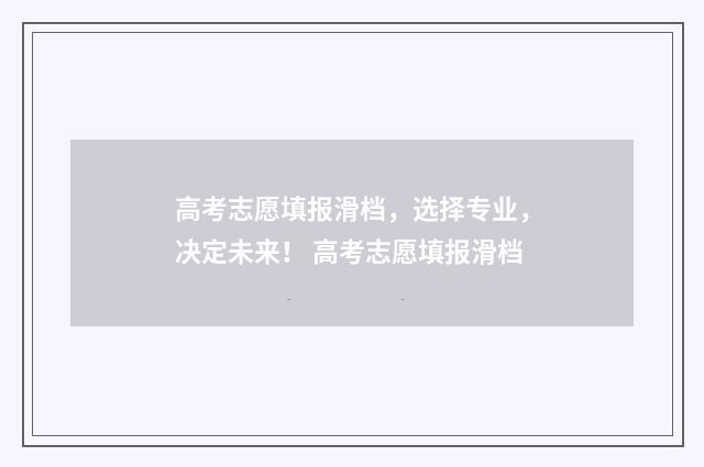 高考志愿填报滑档，选择专业，决定未来！ 高考志愿填报滑档