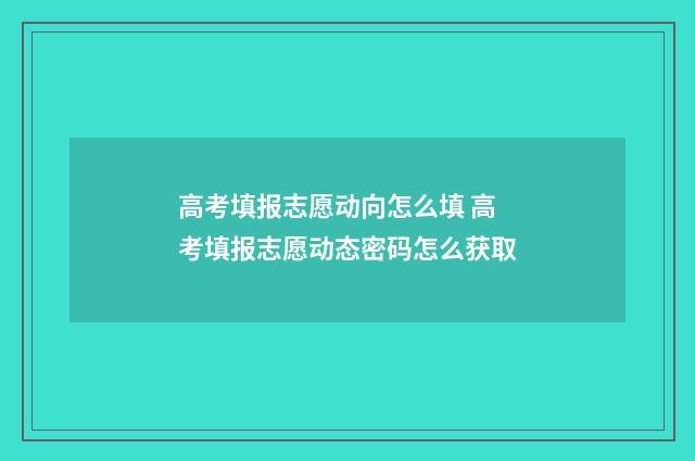 高考填报志愿动向怎么填 高考填报志愿动态密码怎么获取