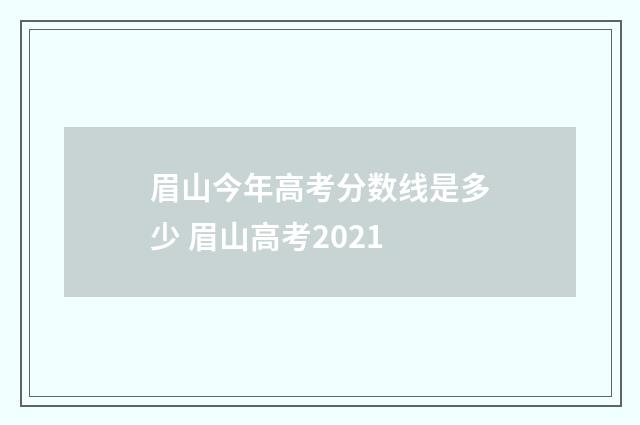 眉山今年高考分数线是多少 眉山高考2021
