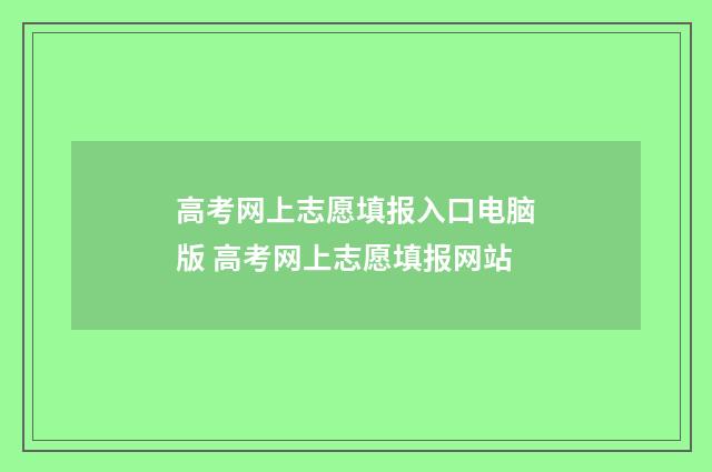 高考网上志愿填报入口电脑版 高考网上志愿填报网站