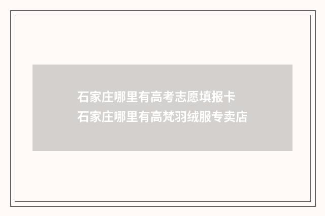 石家庄哪里有高考志愿填报卡 石家庄哪里有高梵羽绒服专卖店