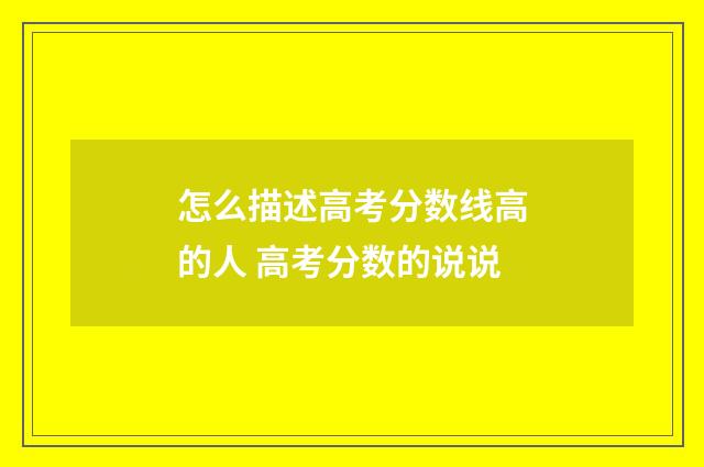 怎么描述高考分数线高的人 高考分数的说说