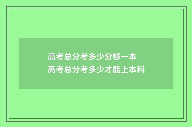 高考总分考多少分够一本 高考总分考多少才能上本科