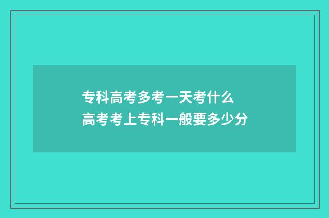 专科高考多考一天考什么 高考考上专科一般要多少分
