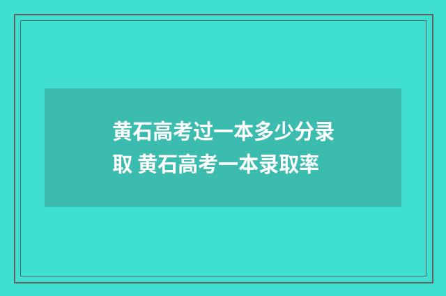 黄石高考过一本多少分录取 黄石高考一本录取率