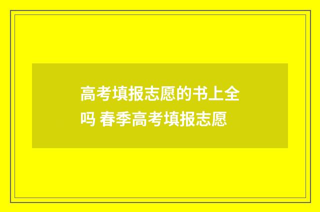 高考填报志愿的书上全吗 春季高考填报志愿