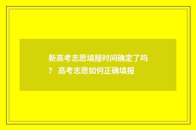 新高考志愿填报时间确定了吗？ 高考志愿如何正确填报