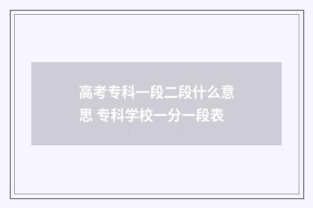 高考专科一段二段什么意思 专科学校一分一段表