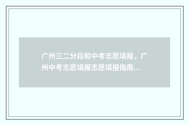 广州三二分段和中考志愿填报,广州中考志愿填报志愿填报指南 广东三二分段学校学费