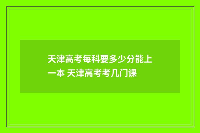 天津高考每科要多少分能上一本 天津高考考几门课
