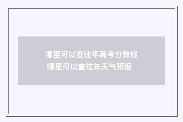 哪里可以查往年高考分数线 哪里可以查往年天气预报