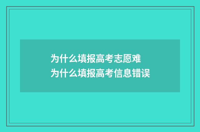 为什么填报高考志愿难 为什么填报高考信息错误