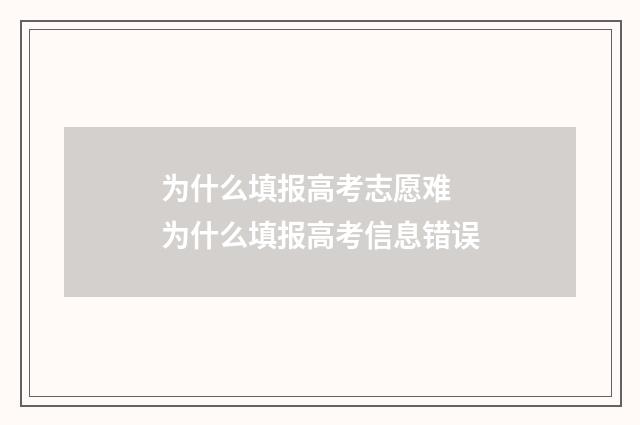 为什么填报高考志愿难 为什么填报高考信息错误