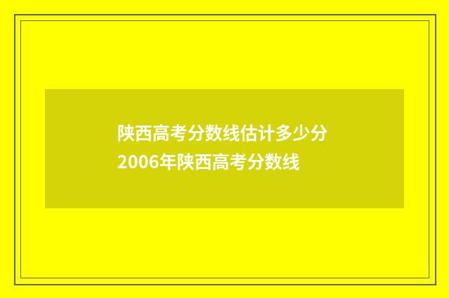 陕西高考分数线估计多少分 2006年陕西高考分数线