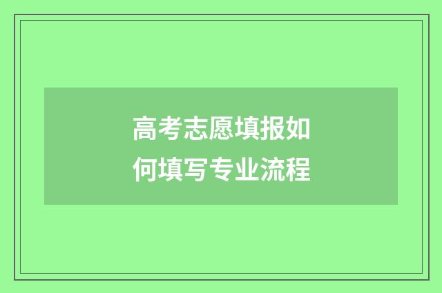 高考志愿填报如何填写专业流程