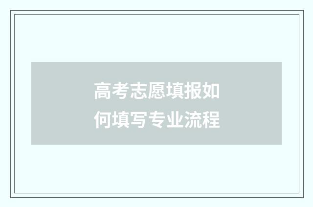 高考志愿填报如何填写专业流程