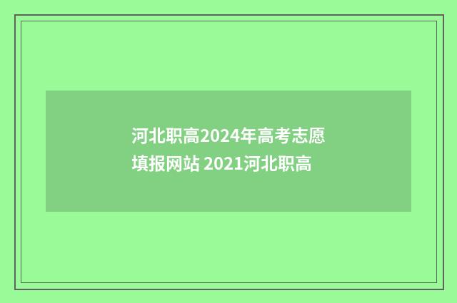 河北职高2024年高考志愿填报网站 2021河北职高