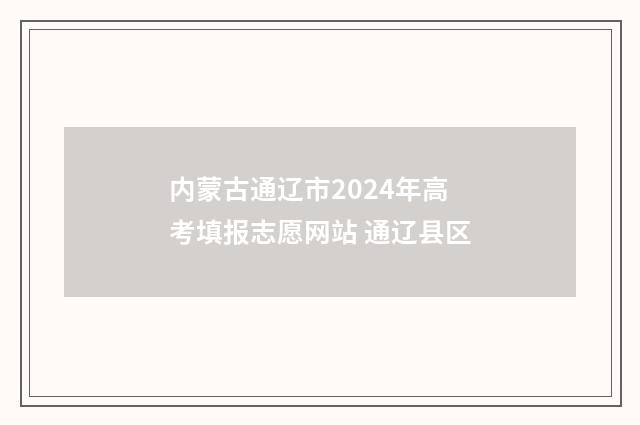内蒙古通辽市2024年高考填报志愿网站 通辽县区