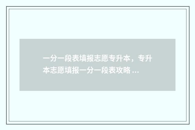 一分一段表填报志愿专升本，专升本志愿填报一分一段表攻略 一分一段表人数什么意思