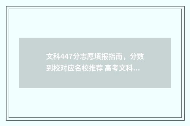 文科447分志愿填报指南，分数到校对应名校推荐 高考文科447能上二本吗