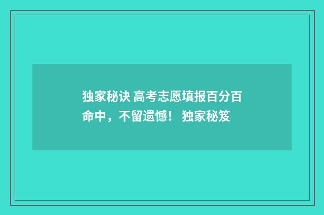 独家秘诀 高考志愿填报百分百命中,不留遗憾! 独家秘笈