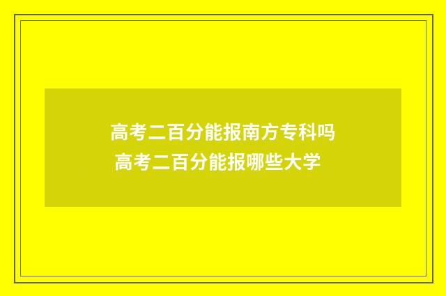 高考二百分能报南方专科吗 高考二百分能报哪些大学