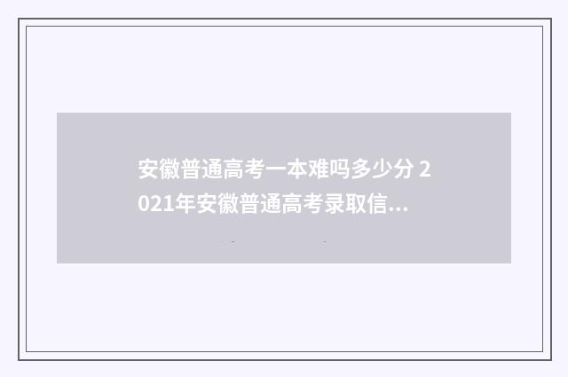 安徽普通高考一本难吗多少分 2021年安徽普通高考录取信息查询