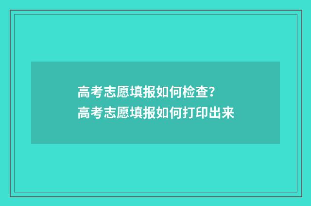 高考志愿填报如何检查? 高考志愿填报如何打印出来